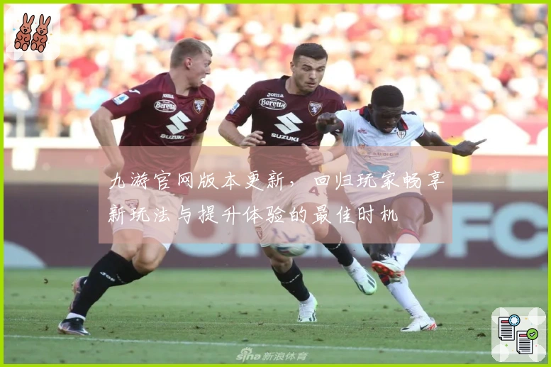 九游官网版本更新，回归玩家畅享新玩法与提升体验的最佳时机