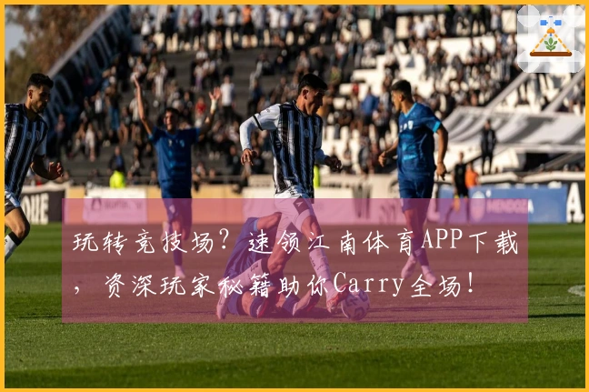 玩转竞技场？速领江南体育APP下载，资深玩家秘籍助你Carry全场！